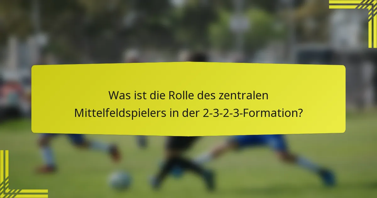 Was ist die Rolle des zentralen Mittelfeldspielers in der 2-3-2-3-Formation?