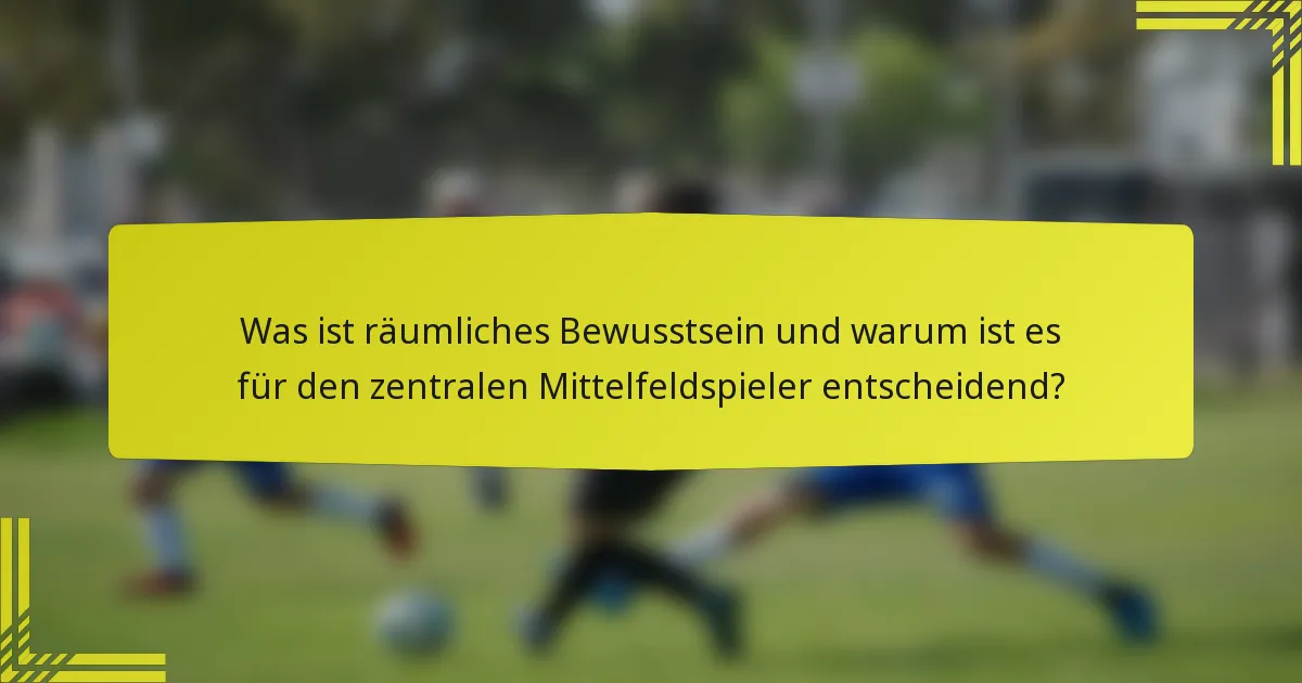 Was ist räumliches Bewusstsein und warum ist es für den zentralen Mittelfeldspieler entscheidend?