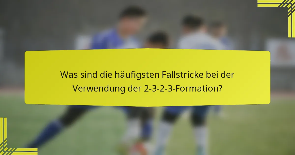 Was sind die häufigsten Fallstricke bei der Verwendung der 2-3-2-3-Formation?