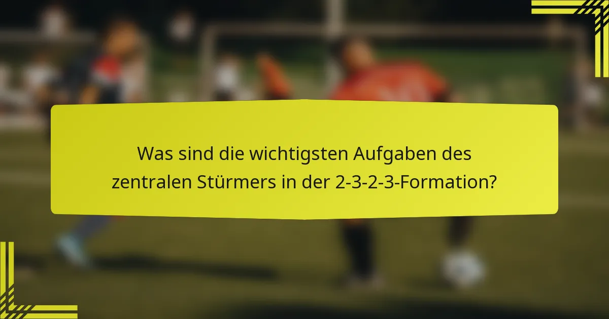 Was sind die wichtigsten Aufgaben des zentralen Stürmers in der 2-3-2-3-Formation?