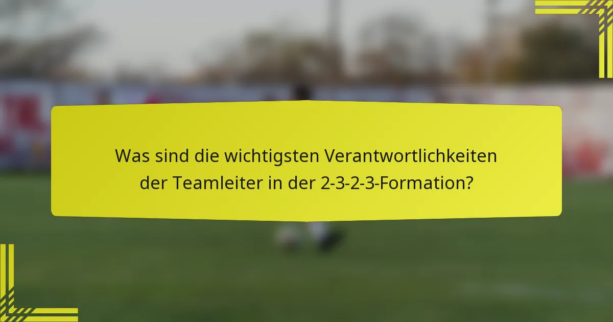 Was sind die wichtigsten Verantwortlichkeiten der Teamleiter in der 2-3-2-3-Formation?
