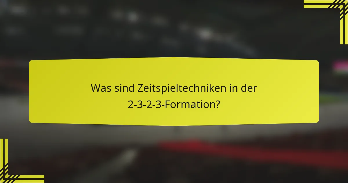 Was sind Zeitspieltechniken in der 2-3-2-3-Formation?