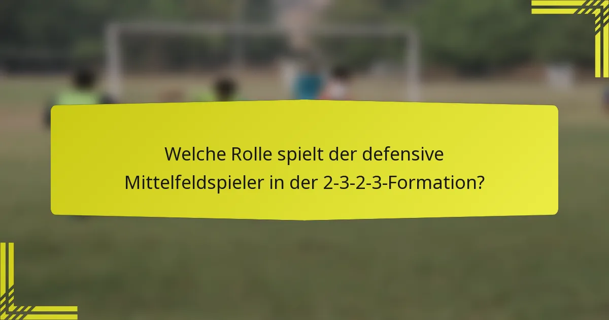 Welche Rolle spielt der defensive Mittelfeldspieler in der 2-3-2-3-Formation?