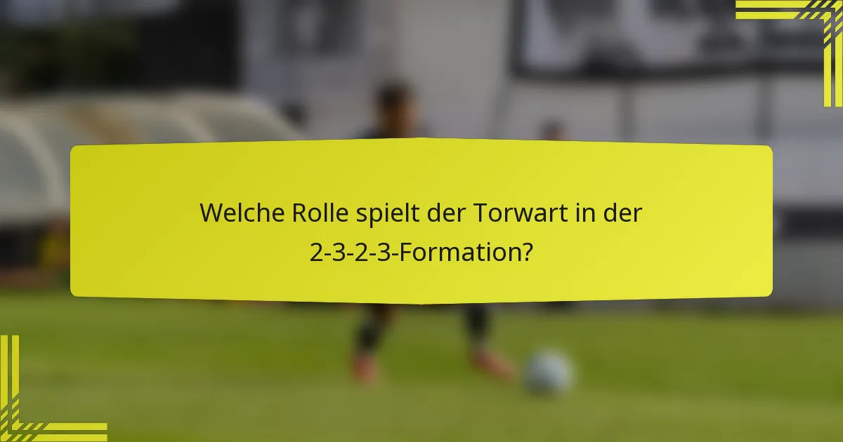 Welche Rolle spielt der Torwart in der 2-3-2-3-Formation?