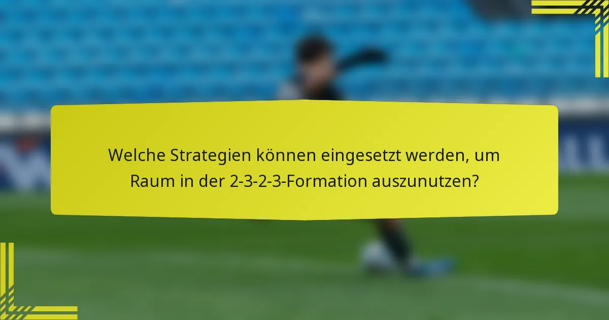 Welche Strategien können eingesetzt werden, um Raum in der 2-3-2-3-Formation auszunutzen?