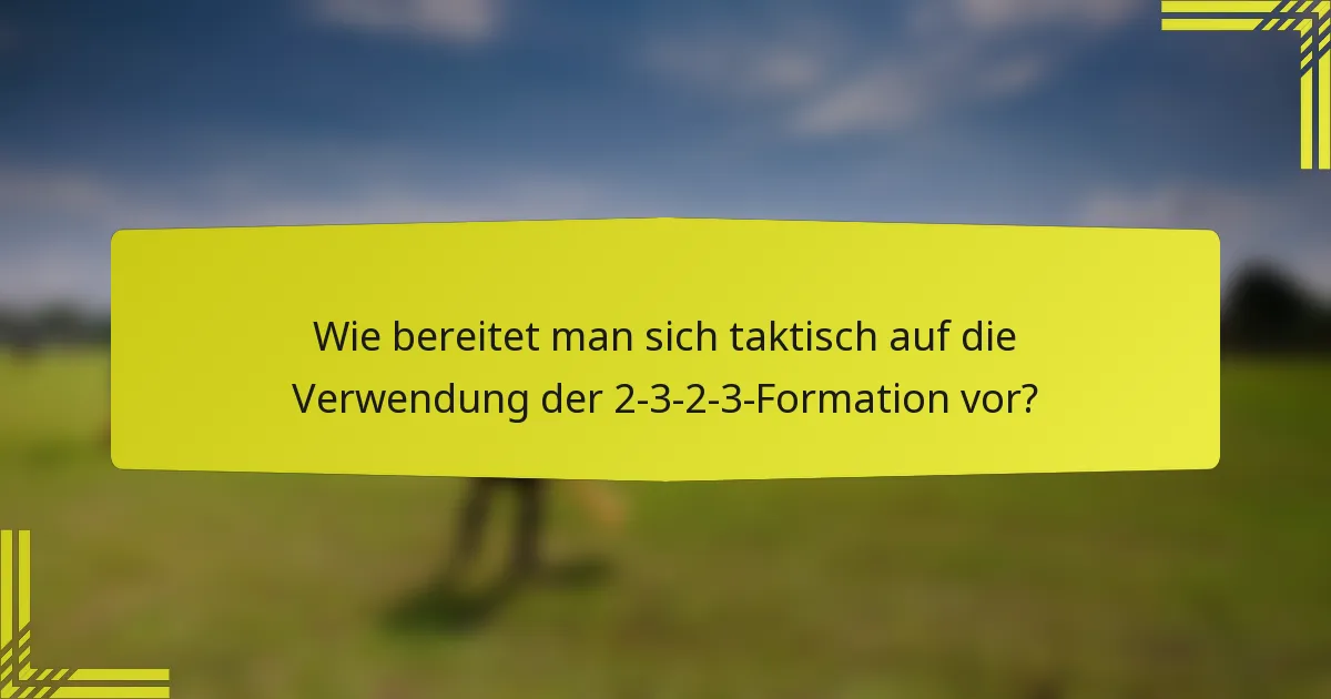 Wie bereitet man sich taktisch auf die Verwendung der 2-3-2-3-Formation vor?