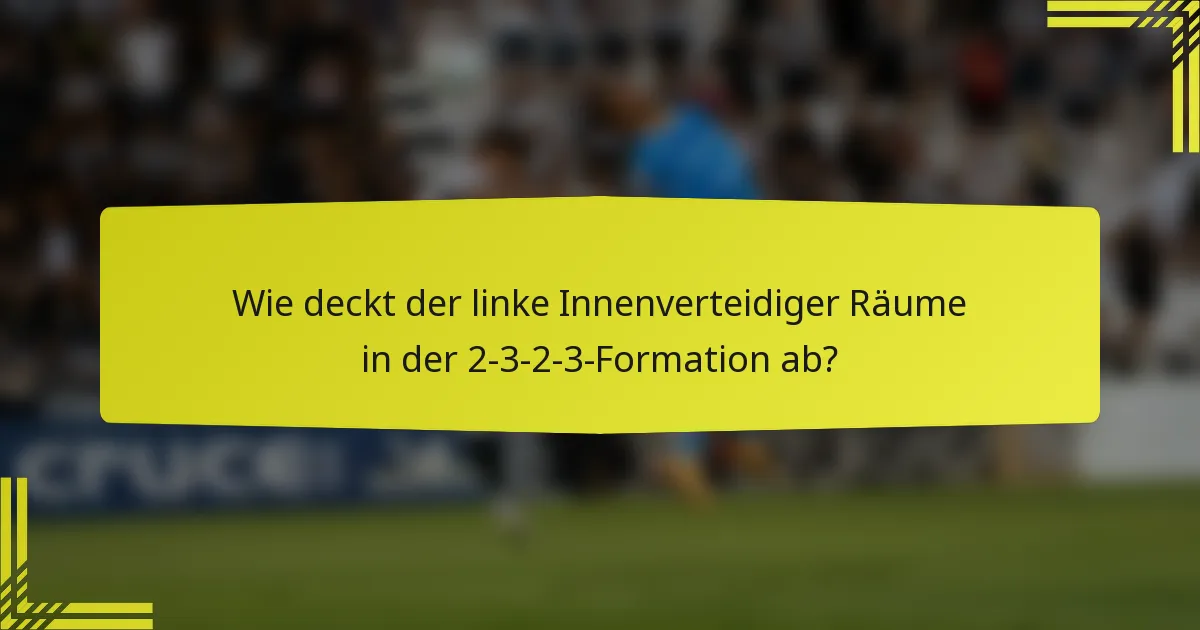 Wie deckt der linke Innenverteidiger Räume in der 2-3-2-3-Formation ab?