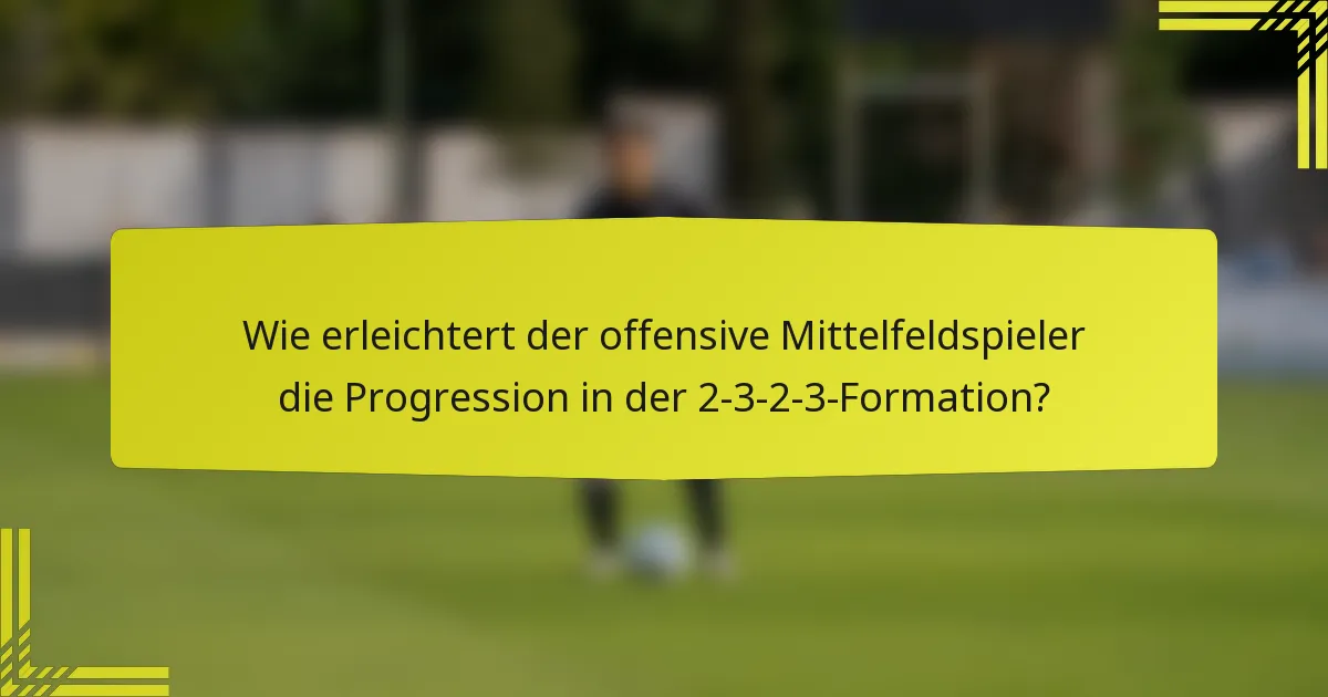 Wie erleichtert der offensive Mittelfeldspieler die Progression in der 2-3-2-3-Formation?