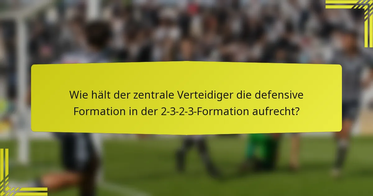 Wie hält der zentrale Verteidiger die defensive Formation in der 2-3-2-3-Formation aufrecht?