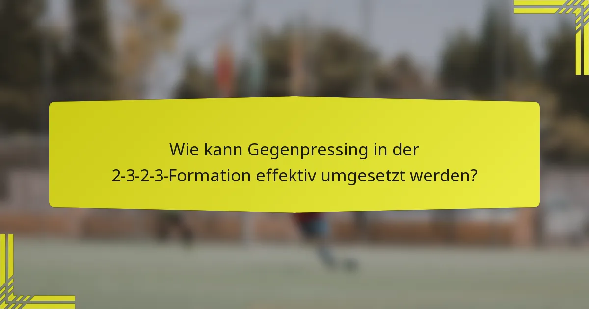 Wie kann Gegenpressing in der 2-3-2-3-Formation effektiv umgesetzt werden?