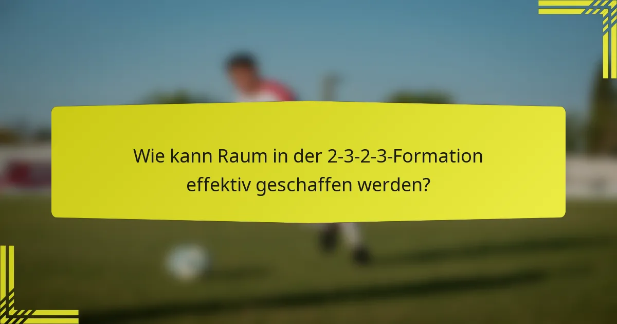 Wie kann Raum in der 2-3-2-3-Formation effektiv geschaffen werden?