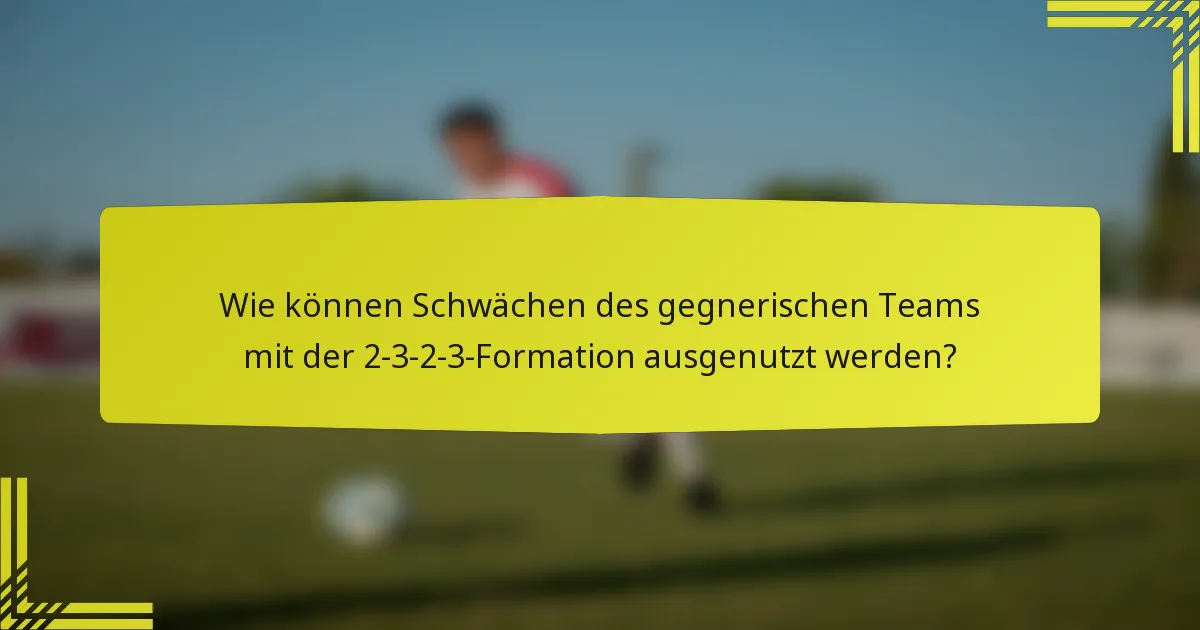 Wie können Schwächen des gegnerischen Teams mit der 2-3-2-3-Formation ausgenutzt werden?