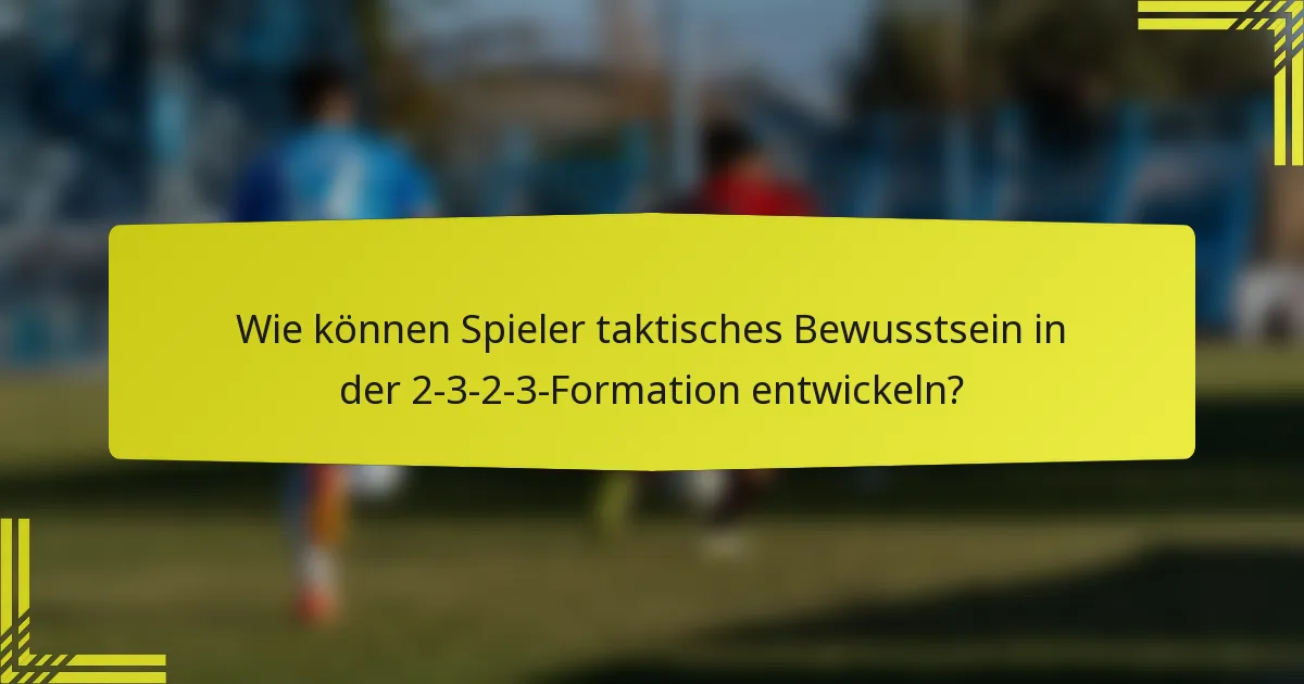Wie können Spieler taktisches Bewusstsein in der 2-3-2-3-Formation entwickeln?