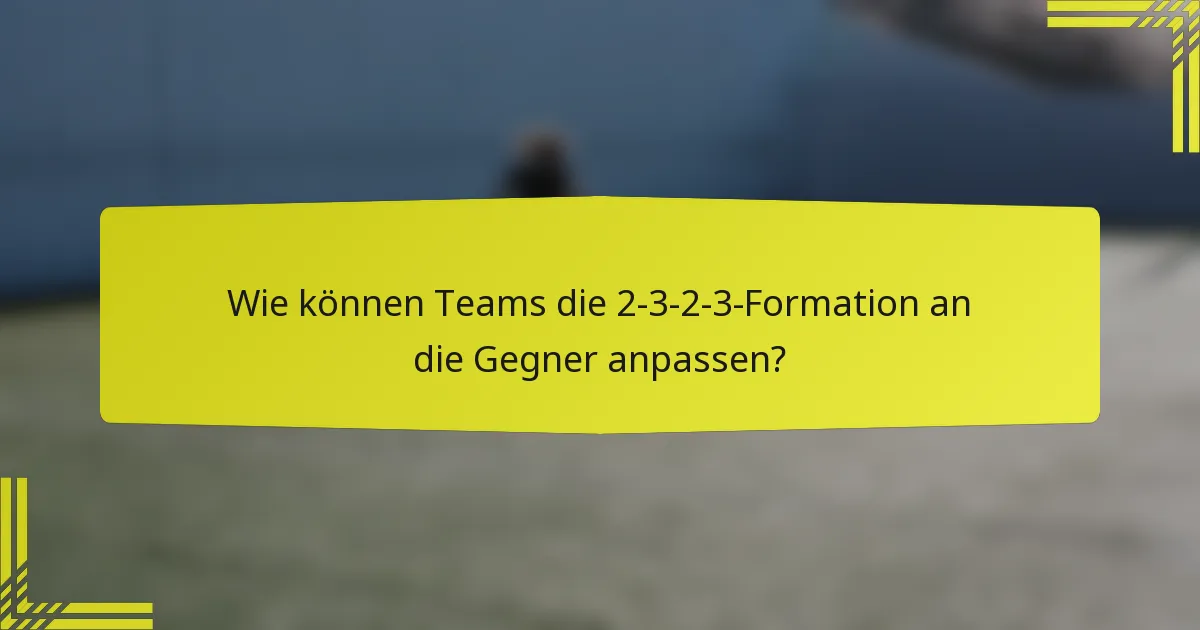 Wie können Teams die 2-3-2-3-Formation an die Gegner anpassen?