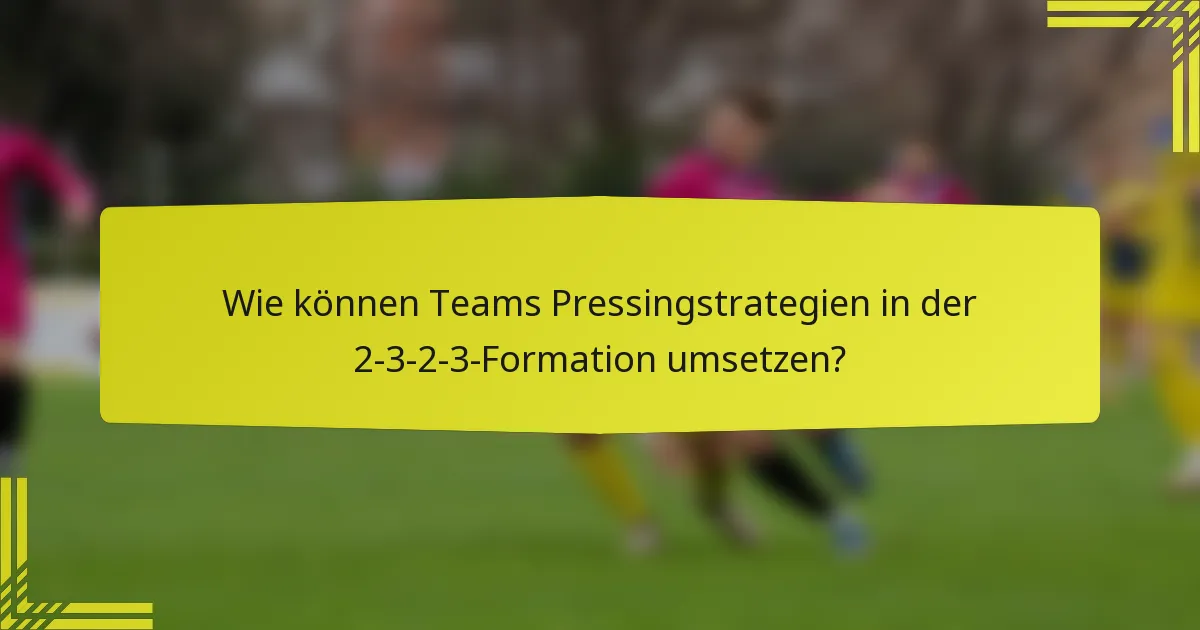 Wie können Teams Pressingstrategien in der 2-3-2-3-Formation umsetzen?