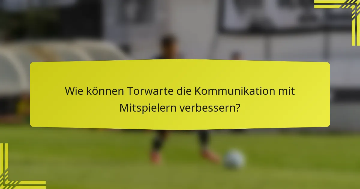 Wie können Torwarte die Kommunikation mit Mitspielern verbessern?