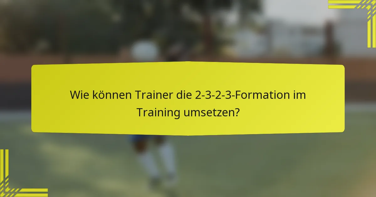 Wie können Trainer die 2-3-2-3-Formation im Training umsetzen?