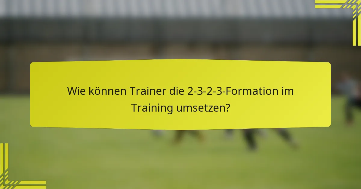 Wie können Trainer die 2-3-2-3-Formation im Training umsetzen?
