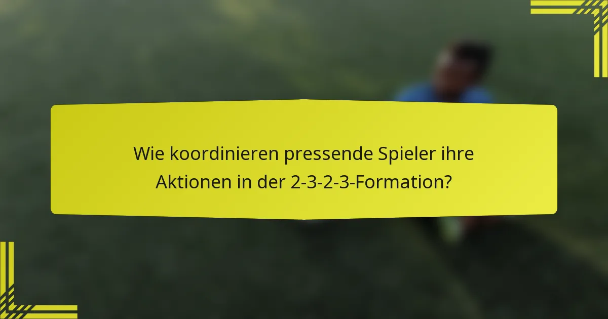 Wie koordinieren pressende Spieler ihre Aktionen in der 2-3-2-3-Formation?