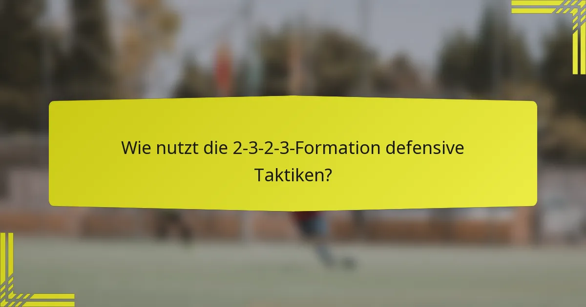 Wie nutzt die 2-3-2-3-Formation defensive Taktiken?