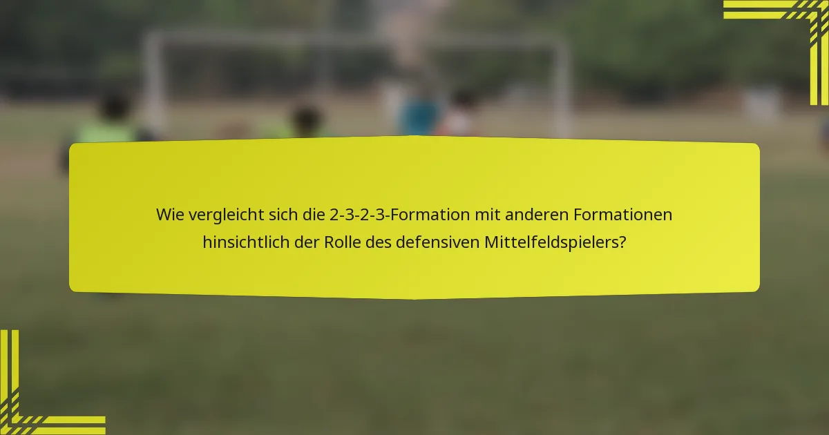Wie vergleicht sich die 2-3-2-3-Formation mit anderen Formationen hinsichtlich der Rolle des defensiven Mittelfeldspielers?