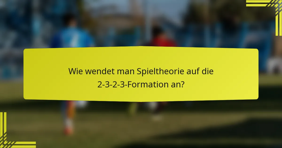 Wie wendet man Spieltheorie auf die 2-3-2-3-Formation an?